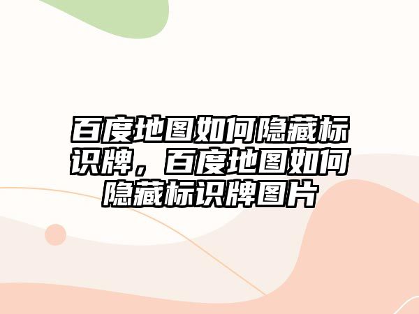 百度地圖如何隱藏標(biāo)識牌，百度地圖如何隱藏標(biāo)識牌圖片