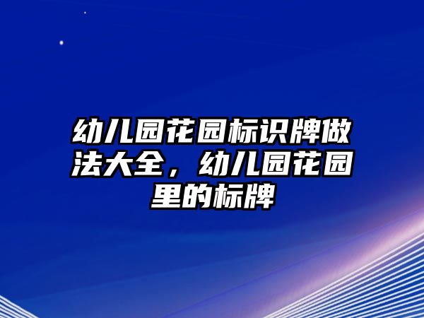 幼兒園花園標(biāo)識(shí)牌做法大全，幼兒園花園里的標(biāo)牌