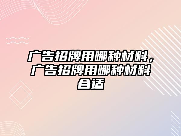 廣告招牌用哪種材料，廣告招牌用哪種材料合適