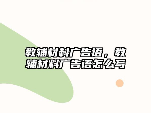 教輔材料廣告語，教輔材料廣告語怎么寫