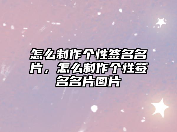 怎么制作個性簽名名片，怎么制作個性簽名名片圖片