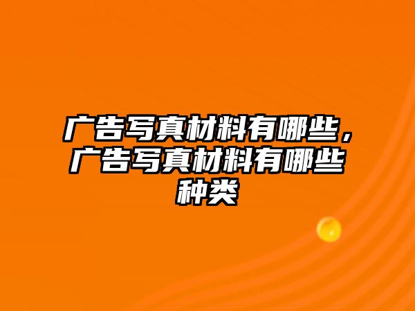 廣告寫真材料有哪些，廣告寫真材料有哪些種類