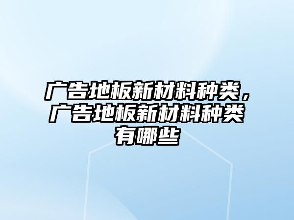 廣告地板新材料種類，廣告地板新材料種類有哪些