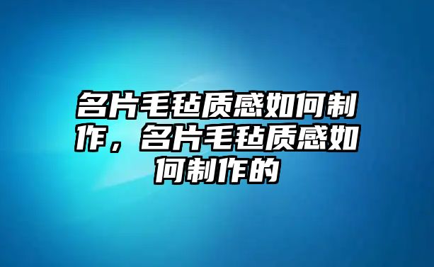 名片毛氈質(zhì)感如何制作，名片毛氈質(zhì)感如何制作的