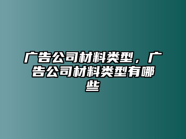 廣告公司材料類型，廣告公司材料類型有哪些