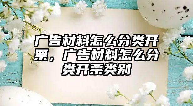 廣告材料怎么分類開票，廣告材料怎么分類開票類別