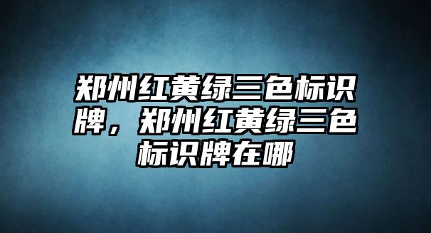 鄭州紅黃綠三色標(biāo)識(shí)牌，鄭州紅黃綠三色標(biāo)識(shí)牌在哪