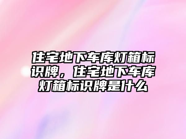 住宅地下車庫燈箱標識牌，住宅地下車庫燈箱標識牌是什么