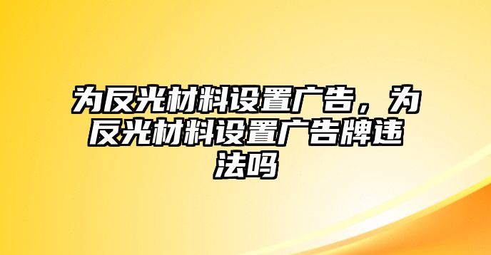 為反光材料設(shè)置廣告，為反光材料設(shè)置廣告牌違法嗎