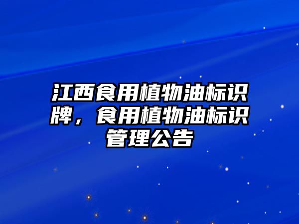 江西食用植物油標(biāo)識牌，食用植物油標(biāo)識管理公告