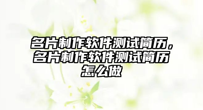 名片制作軟件測試簡歷，名片制作軟件測試簡歷怎么做