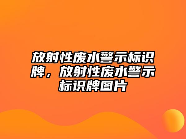 放射性廢水警示標識牌，放射性廢水警示標識牌圖片