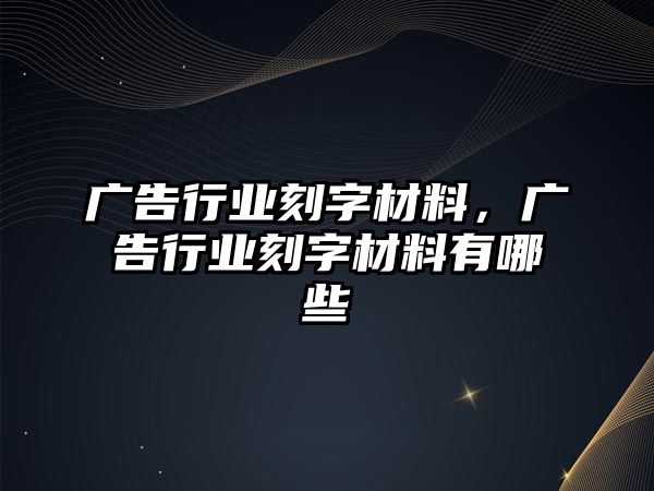 廣告行業(yè)刻字材料，廣告行業(yè)刻字材料有哪些