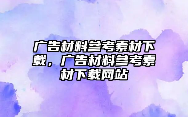 廣告材料參考素材下載，廣告材料參考素材下載網(wǎng)站