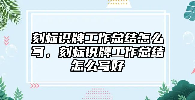 刻標(biāo)識(shí)牌工作總結(jié)怎么寫(xiě)，刻標(biāo)識(shí)牌工作總結(jié)怎么寫(xiě)好