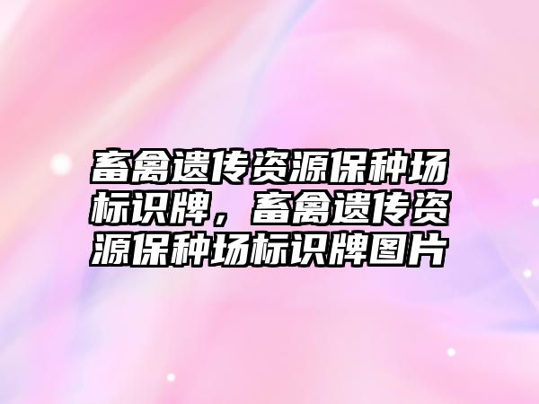 畜禽遺傳資源保種場標(biāo)識牌，畜禽遺傳資源保種場標(biāo)識牌圖片