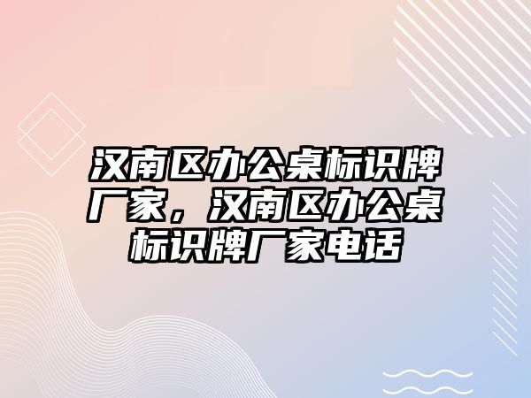 漢南區(qū)辦公桌標識牌廠家，漢南區(qū)辦公桌標識牌廠家電話