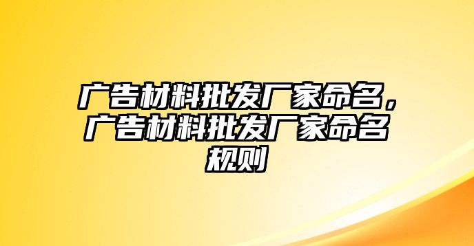 廣告材料批發(fā)廠家命名，廣告材料批發(fā)廠家命名規(guī)則