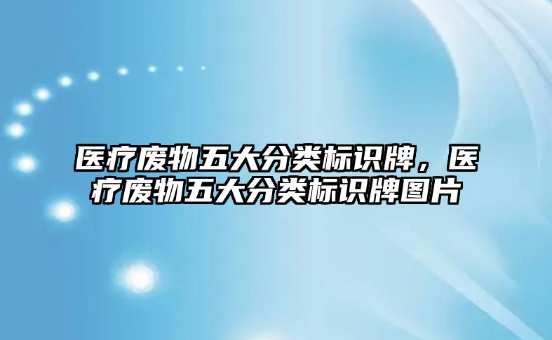 醫(yī)療廢物五大分類標(biāo)識(shí)牌，醫(yī)療廢物五大分類標(biāo)識(shí)牌圖片