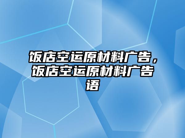 飯店空運原材料廣告，飯店空運原材料廣告語