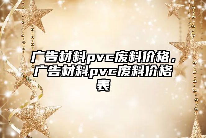 廣告材料pvc廢料價格，廣告材料pvc廢料價格表