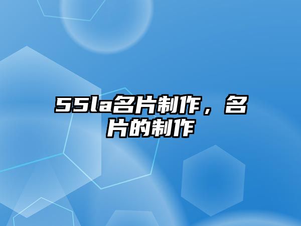 55la名片制作，名片的制作