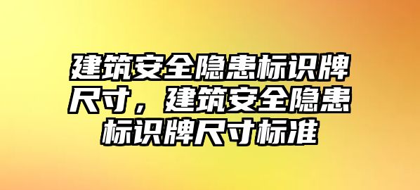 建筑安全隱患標(biāo)識牌尺寸，建筑安全隱患標(biāo)識牌尺寸標(biāo)準(zhǔn)