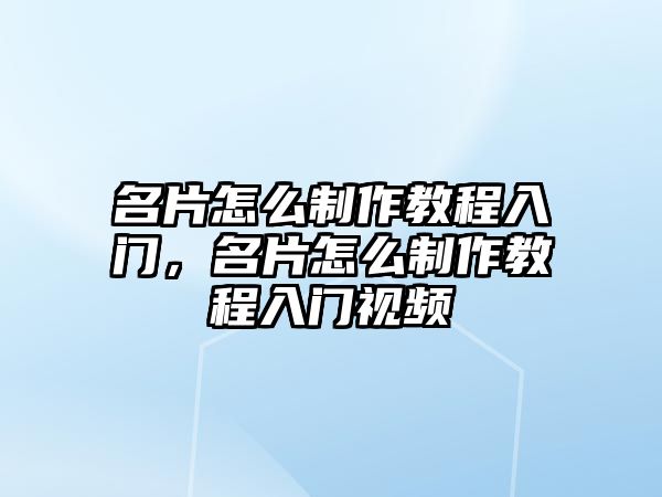 名片怎么制作教程入門，名片怎么制作教程入門視頻