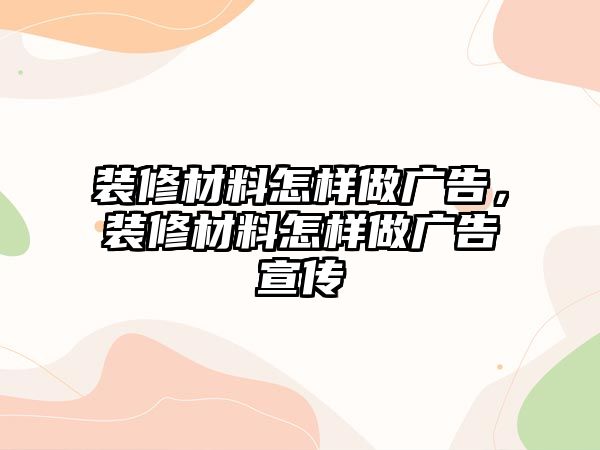 裝修材料怎樣做廣告，裝修材料怎樣做廣告宣傳