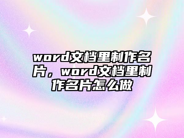 word文檔里制作名片，word文檔里制作名片怎么做