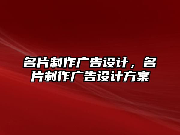 名片制作廣告設(shè)計(jì)，名片制作廣告設(shè)計(jì)方案