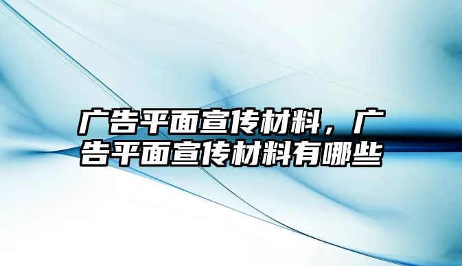 廣告平面宣傳材料，廣告平面宣傳材料有哪些