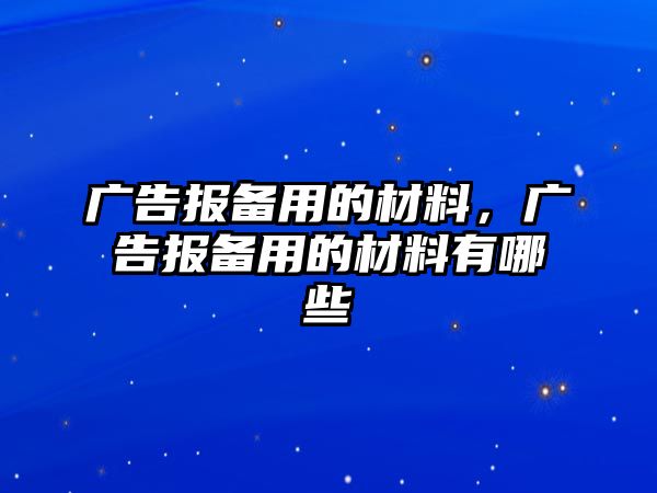 廣告報(bào)備用的材料，廣告報(bào)備用的材料有哪些