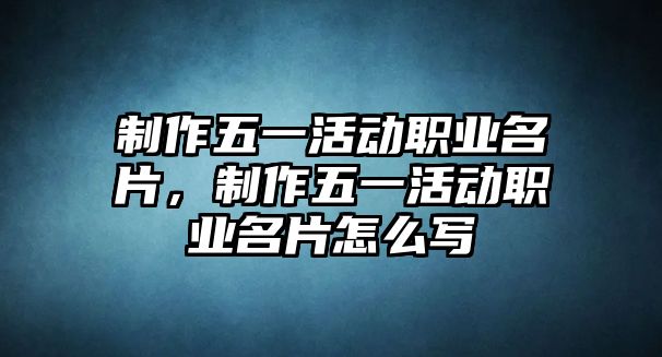 制作五一活動(dòng)職業(yè)名片，制作五一活動(dòng)職業(yè)名片怎么寫