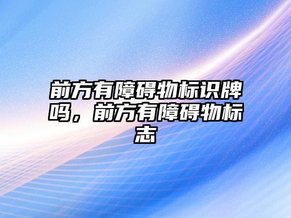 前方有障礙物標識牌嗎，前方有障礙物標志