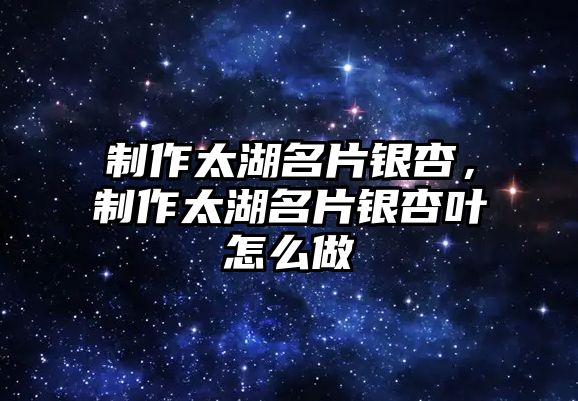 制作太湖名片銀杏，制作太湖名片銀杏葉怎么做