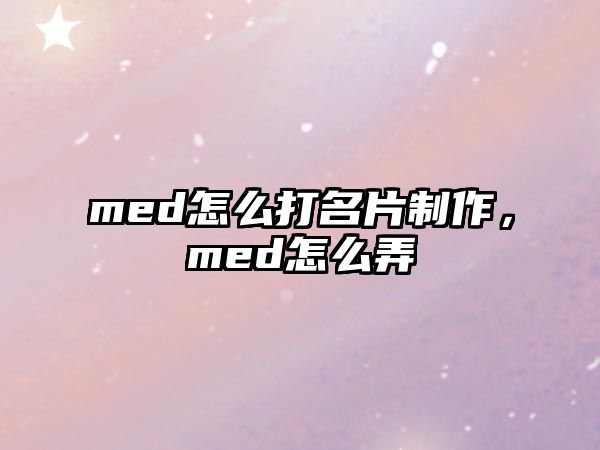 med怎么打名片制作，med怎么弄