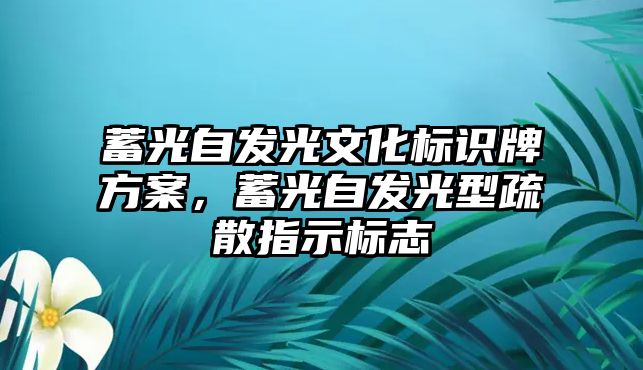 蓄光自發(fā)光文化標(biāo)識牌方案，蓄光自發(fā)光型疏散指示標(biāo)志