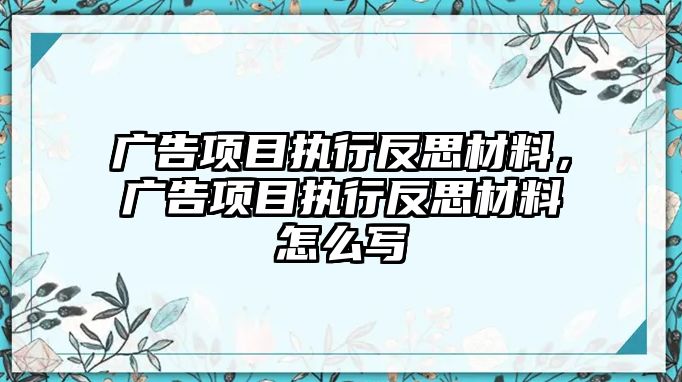 廣告項目執(zhí)行反思材料，廣告項目執(zhí)行反思材料怎么寫