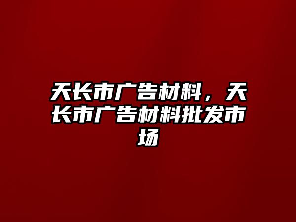 天長市廣告材料，天長市廣告材料批發(fā)市場