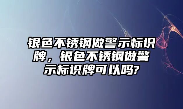 銀色不銹鋼做警示標識牌，銀色不銹鋼做警示標識牌可以嗎?