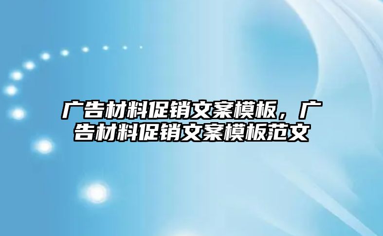 廣告材料促銷文案模板，廣告材料促銷文案模板范文