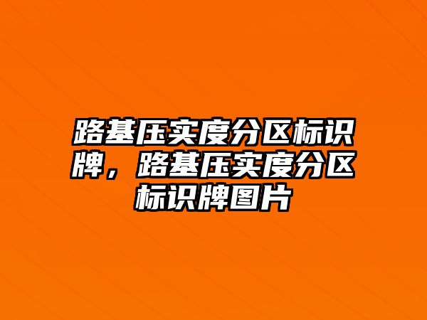 路基壓實度分區(qū)標識牌，路基壓實度分區(qū)標識牌圖片