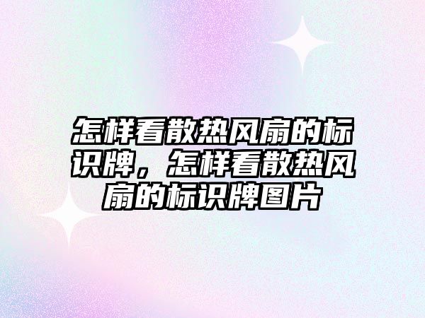 怎樣看散熱風扇的標識牌，怎樣看散熱風扇的標識牌圖片