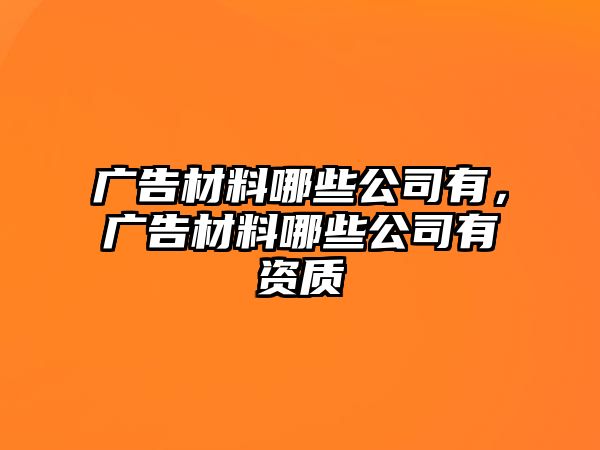 廣告材料哪些公司有，廣告材料哪些公司有資質(zhì)