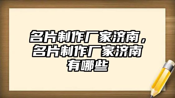 名片制作廠家濟南，名片制作廠家濟南有哪些