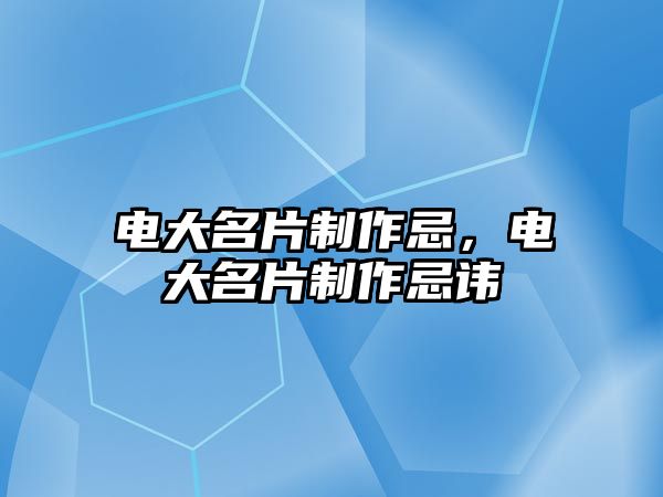 電大名片制作忌，電大名片制作忌諱