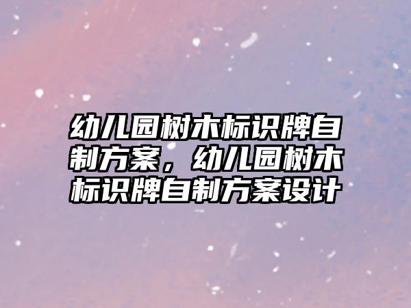 幼兒園樹木標(biāo)識牌自制方案，幼兒園樹木標(biāo)識牌自制方案設(shè)計(jì)