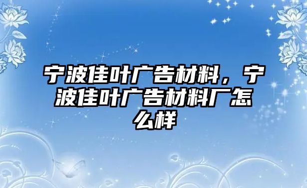 寧波佳葉廣告材料，寧波佳葉廣告材料廠怎么樣