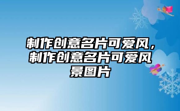 制作創(chuàng)意名片可愛風(fēng)，制作創(chuàng)意名片可愛風(fēng)景圖片